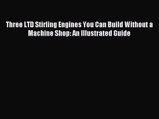 下载视频: Read Three LTD Stirling Engines You Can Build Without a Machine Shop: An Illustrated Guide