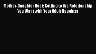 Download Mother-Daughter Duet: Getting to the Relationship You Want with Your Adult Daughter