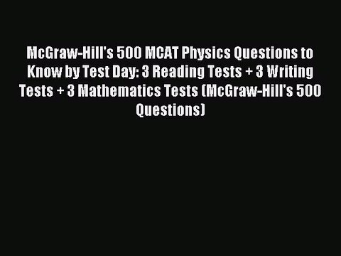 Read McGraw-Hill's 500 MCAT Physics Questions to Know by Test Day: 3 Reading Tests + 3 Writing