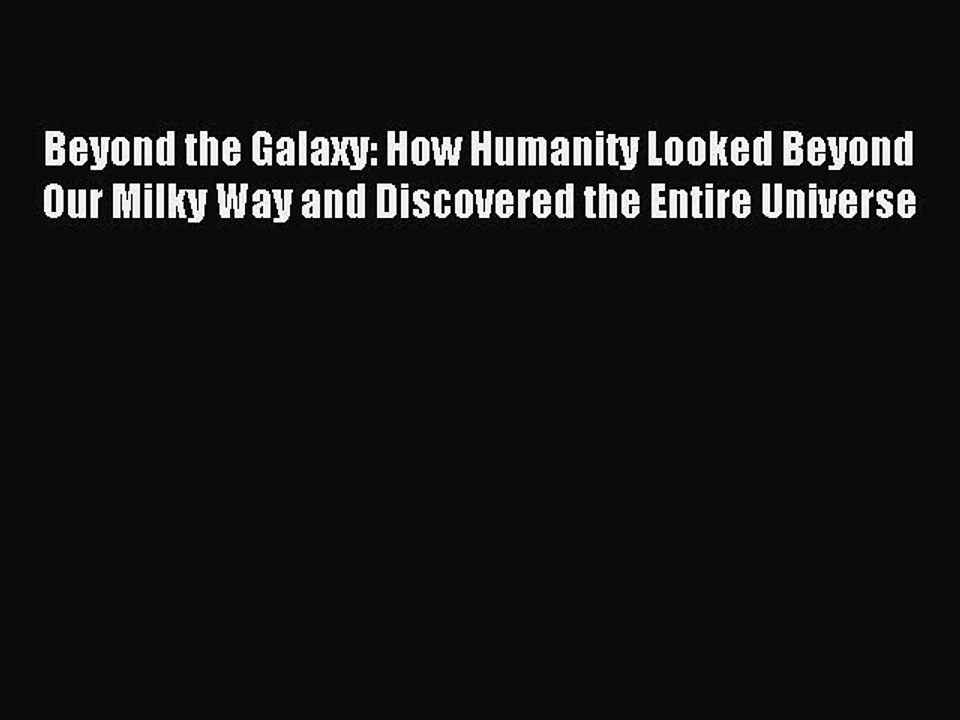 Read Beyond the Galaxy: How Humanity Looked Beyond Our Milky Way and Discovered the Entire