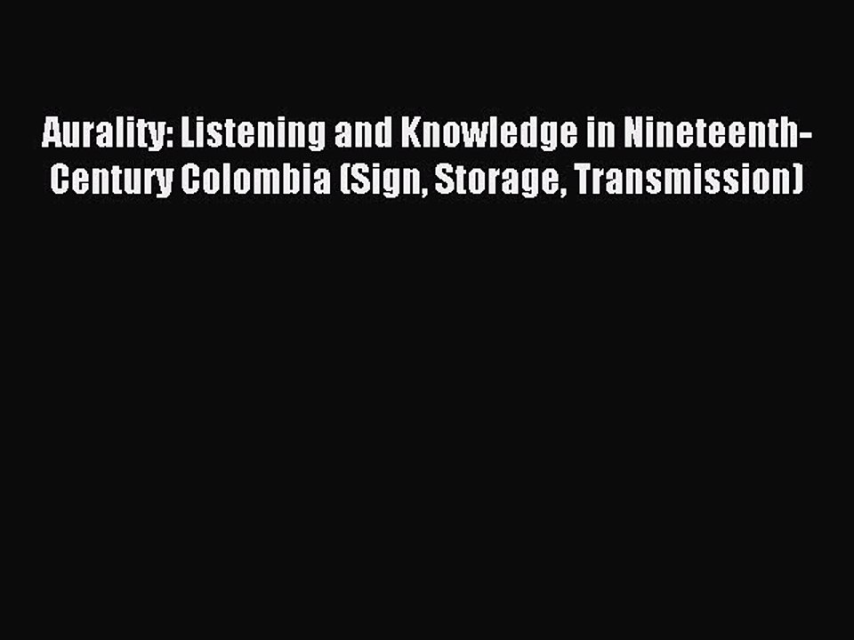 Read Aurality: Listening and Knowledge in Nineteenth-Century Colombia (Sign Storage Transmission)