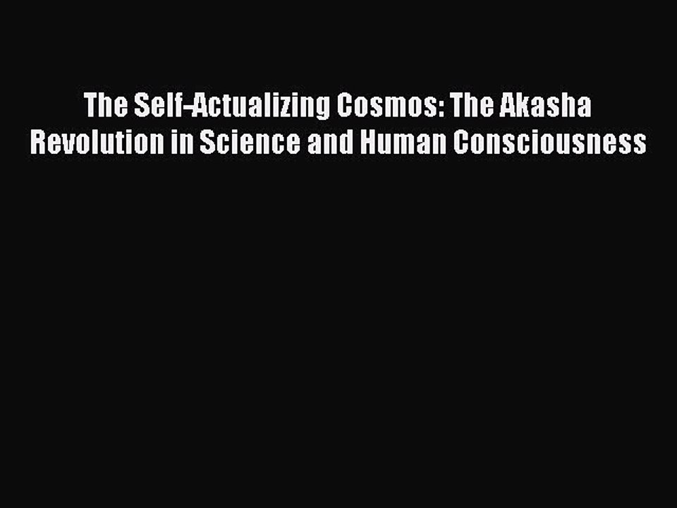 Read The Self-Actualizing Cosmos: The Akasha Revolution in Science and Human Consciousness