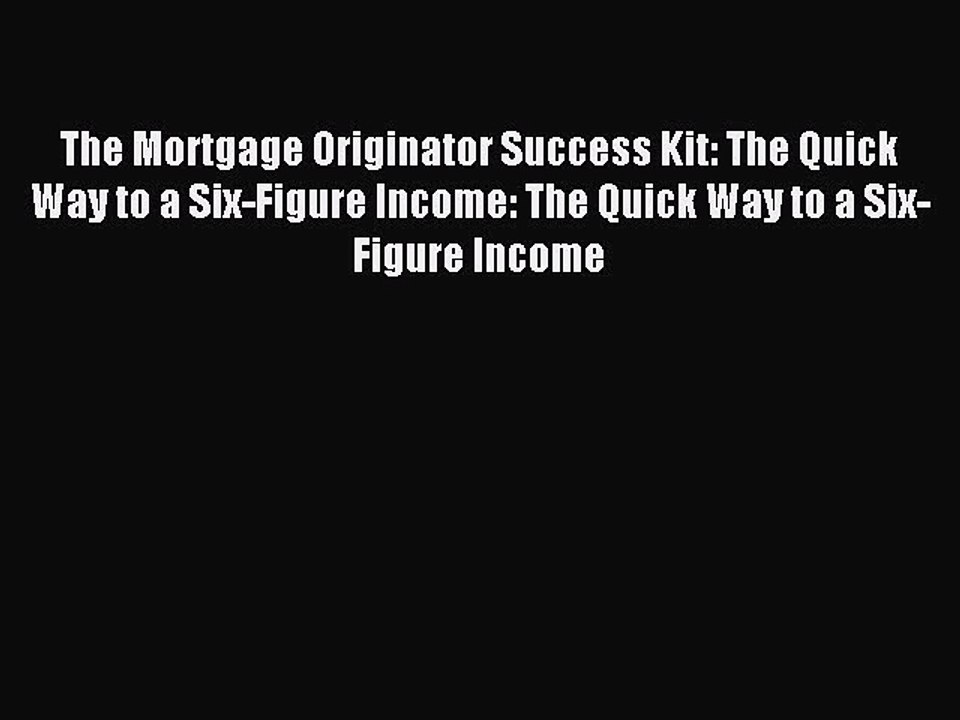 Download The Mortgage Originator Success Kit: The Quick Way to a Six-Figure Income: The Quick