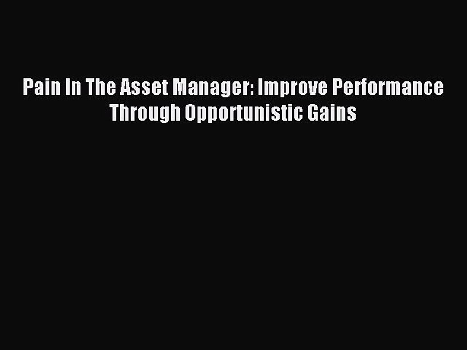 Read Pain In The Asset Manager: Improve Performance Through Opportunistic Gains Ebook Free