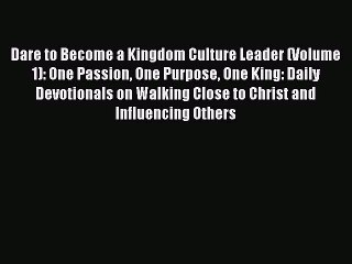 Read Dare to Become a Kingdom Culture Leader (Volume 1): One Passion One Purpose One King: