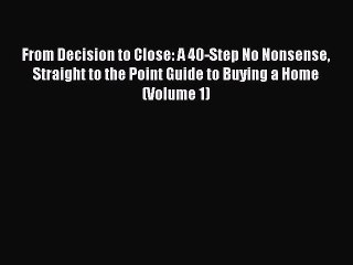 Read From Decision to Close: A 40-Step No Nonsense Straight to the Point Guide to Buying a