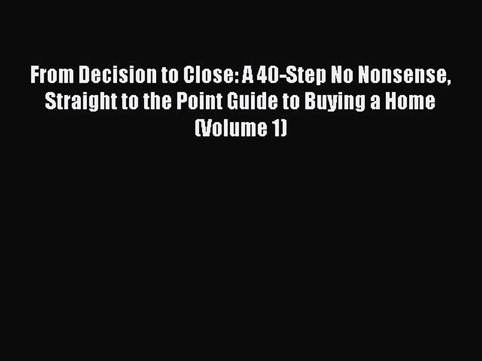 Read From Decision to Close: A 40-Step No Nonsense Straight to the Point Guide to Buying a