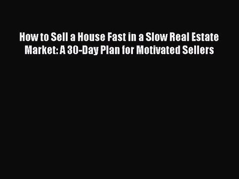 Read How to Sell a House Fast in a Slow Real Estate Market: A 30-Day Plan for Motivated Sellers