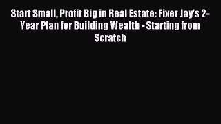 Read Start Small Profit Big in Real Estate: Fixer Jay's 2-Year Plan for Building Wealth - Starting