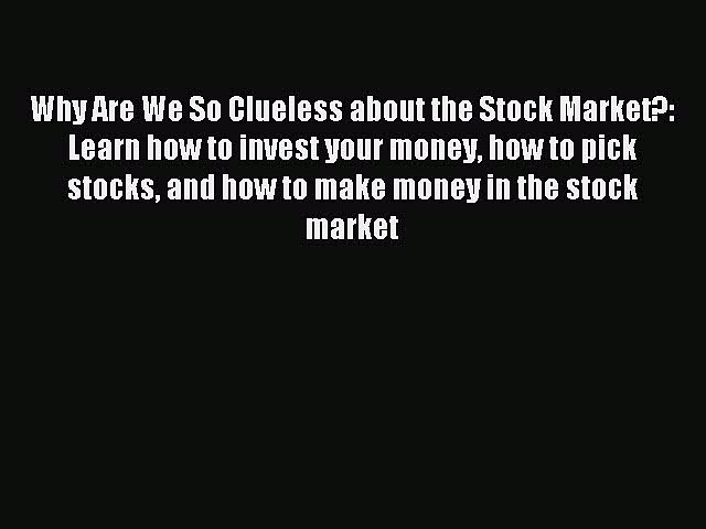 Download Why Are We So Clueless about the Stock Market?: Learn how to invest your money how