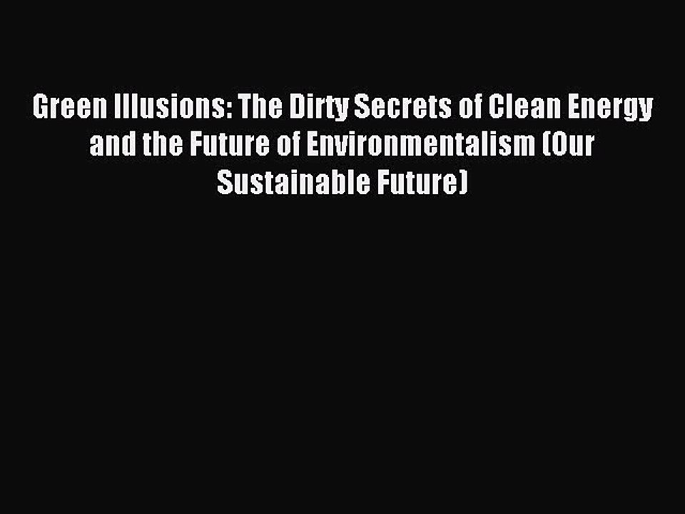 Read Green Illusions: The Dirty Secrets of Clean Energy and the Future of Environmentalism