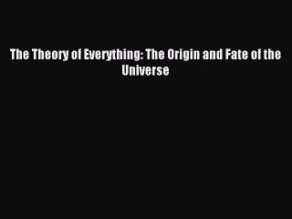 Read The Theory of Everything: The Origin and Fate of the Universe Ebook Free