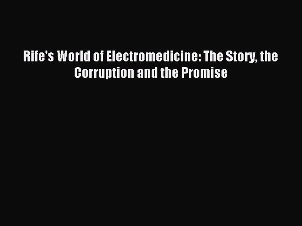 Read Rife's World of Electromedicine: The Story the Corruption and the Promise Ebook Free