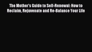 Read The Mother's Guide to Self-Renewal: How to Reclaim Rejuvenate and Re-Balance Your Life