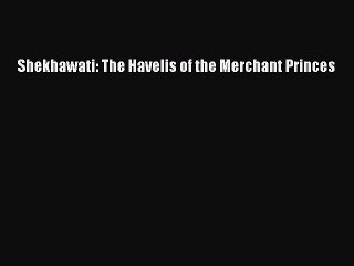 Download Shekhawati: The Havelis of the Merchant Princes PDF Book Free