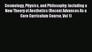 Read Cosmology Physics and Philosophy: Including a New Theory of Aesthetics (Recent Advances