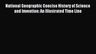 Read National Geographic Concise History of Science and Invention: An Illustrated Time Line