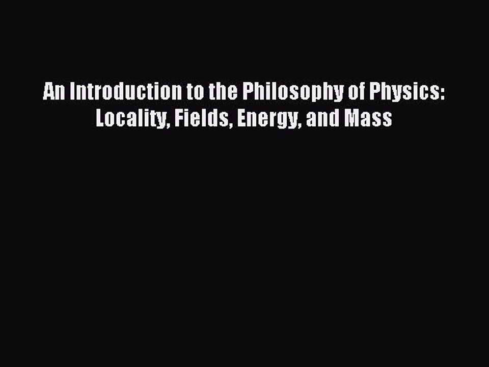 Read An Introduction to the Philosophy of Physics: Locality Fields Energy and Mass Ebook Free