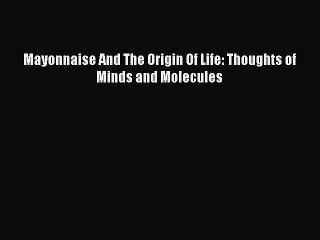 Read Mayonnaise And The Origin Of Life: Thoughts of Minds and Molecules PDF Online
