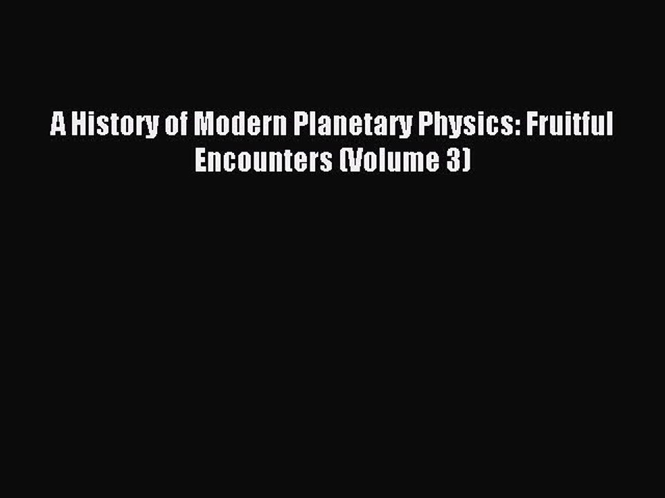 Read A History of Modern Planetary Physics: Fruitful Encounters (Volume 3) Ebook Free