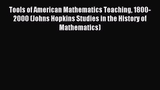 Read Tools of American Mathematics Teaching 1800-2000 (Johns Hopkins Studies in the History