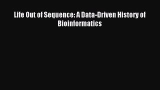 Download Life Out of Sequence: A Data-Driven History of Bioinformatics Ebook Free