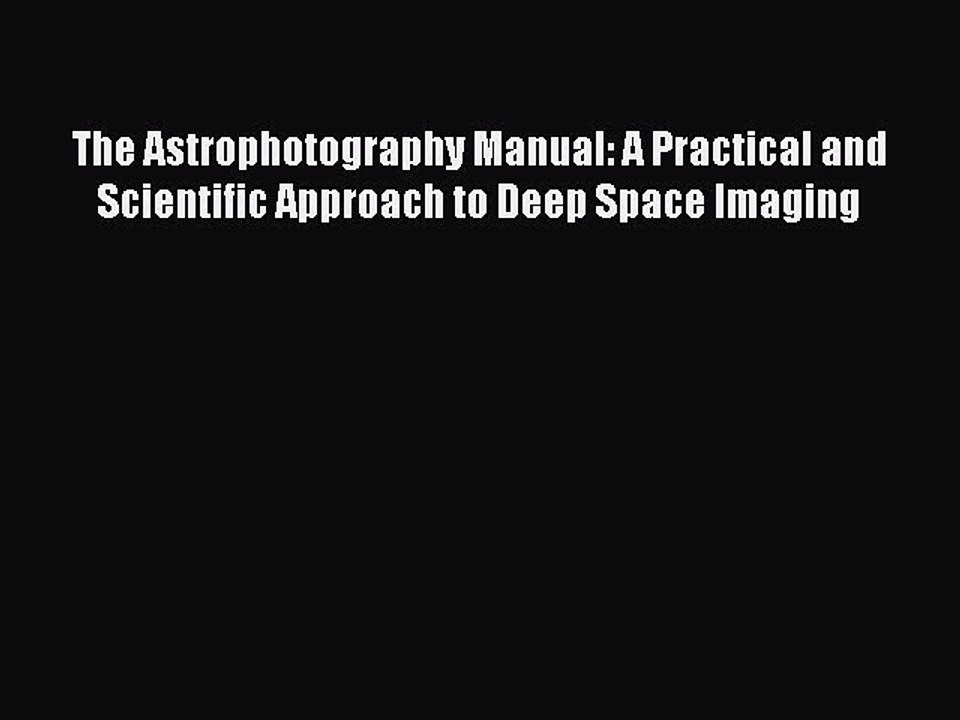 Read The Astrophotography Manual: A Practical and Scientific Approach to Deep Space Imaging