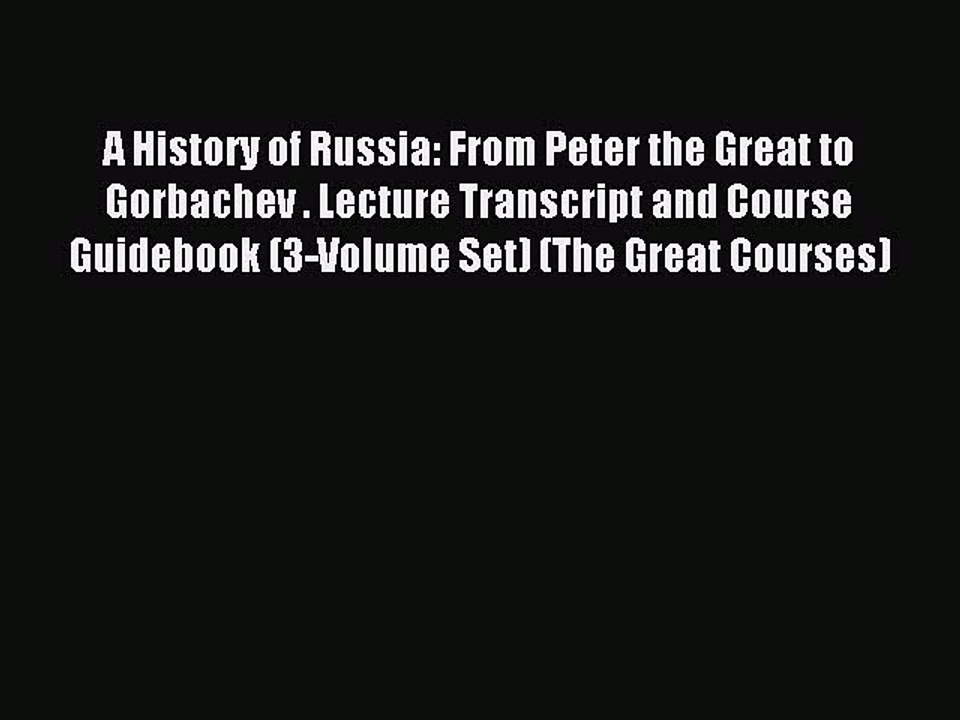 Read A History of Russia: From Peter the Great to Gorbachev . Lecture Transcript and Course