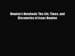 Read Newton's Notebook: The Life Times and Discoveries of Isaac Newton Ebook Free