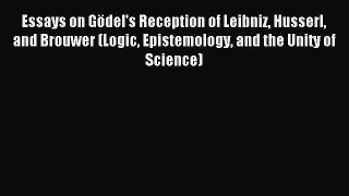 Read Essays on Gödel's Reception of Leibniz Husserl and Brouwer (Logic Epistemology and the