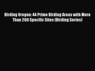 Read Birding Oregon: 44 Prime Birding Areas with More Than 200 Specific Sites (Birding Series)