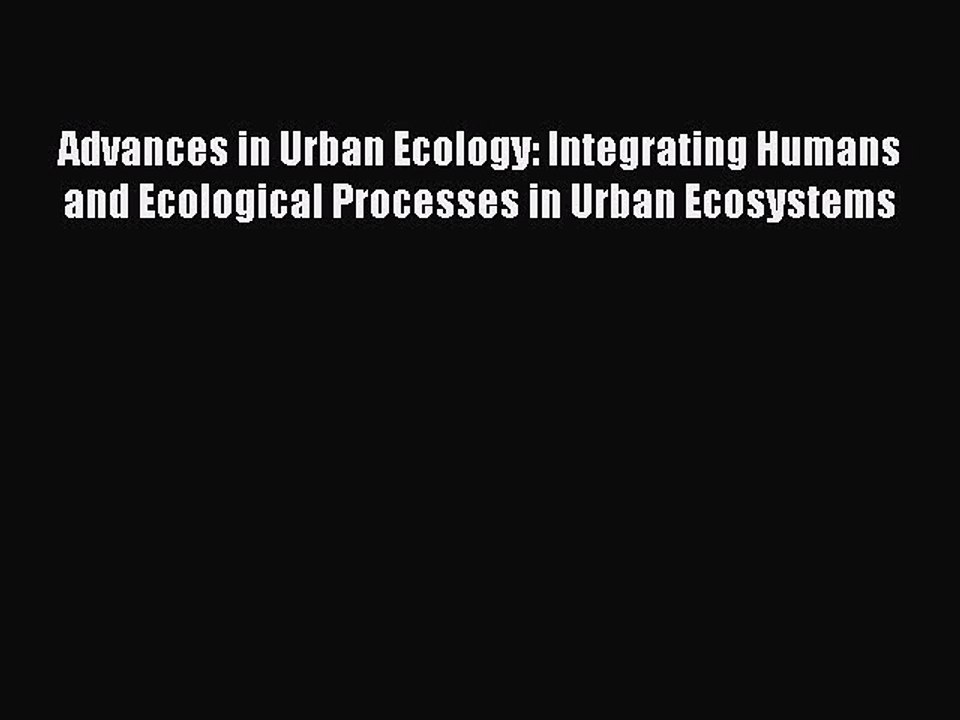 Read Advances in Urban Ecology: Integrating Humans and Ecological Processes in Urban Ecosystems