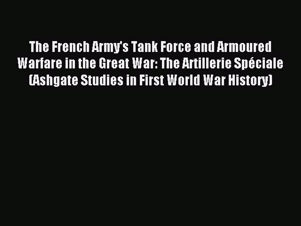 Read The French Army's Tank Force and Armoured Warfare in the Great War: The Artillerie Spéciale