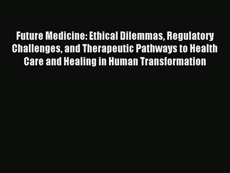 Read Future Medicine: Ethical Dilemmas Regulatory Challenges and Therapeutic Pathways to Health