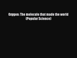 Read Oxygen: The molecule that made the world (Popular Science) Ebook Free