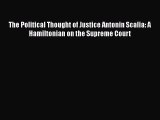 Download The Political Thought of Justice Antonin Scalia: A Hamiltonian on the Supreme Court