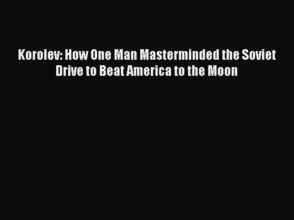 Read Korolev: How One Man Masterminded the Soviet Drive to Beat America to the Moon Ebook Free