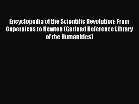 Read Encyclopedia of the Scientific Revolution: From Copernicus to Newton (Garland Reference