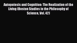 Read Autopoiesis and Cognition: The Realization of the Living (Boston Studies in the Philosophy
