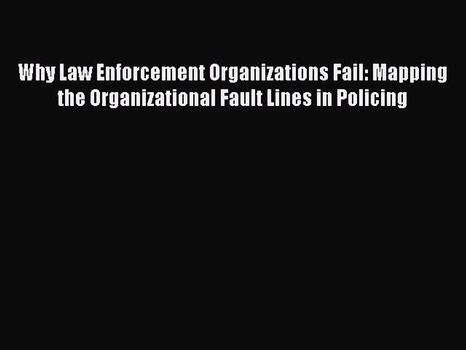 Read Why Law Enforcement Organizations Fail: Mapping the Organizational Fault Lines in Policing