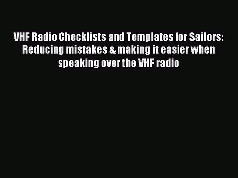 Read VHF Radio Checklists and Templates for Sailors: Reducing mistakes & making it easier when