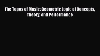 Download The Topos of Music: Geometric Logic of Concepts Theory and Performance PDF Free