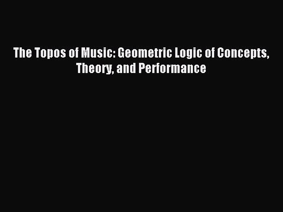 Download The Topos of Music: Geometric Logic of Concepts Theory and Performance PDF Free