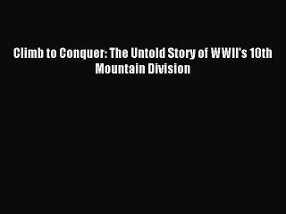 Download Climb to Conquer: The Untold Story of WWII's 10th Mountain Division Ebook Free