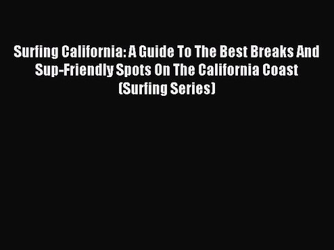 Read Surfing California: A Guide To The Best Breaks And Sup-Friendly Spots On The California