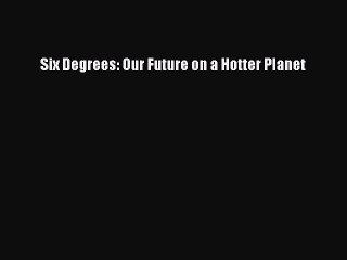 PDF Six Degrees: Our Future on a Hotter Planet  EBook