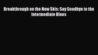 Read Breakthrough on the New Skis: Say Goodbye to the Intermediate Blues Ebook Free