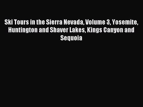 Read Ski Tours in the Sierra Nevada Volume 3 Yosemite Huntington and Shaver Lakes Kings Canyon