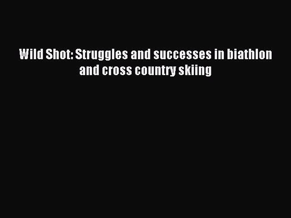 Read Wild Shot: Struggles and successes in biathlon and cross country skiing PDF Online