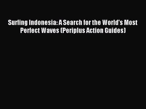 Read Surfing Indonesia: A Search for the World's Most Perfect Waves (Periplus Action Guides)